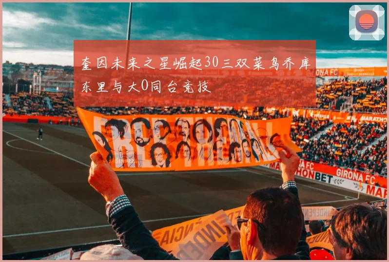 奎因未来之星崛起30三双菜鸟乔库东里与大O同台竞技