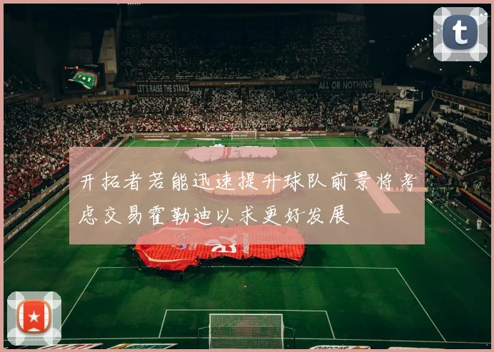 开拓者若能迅速提升球队前景将考虑交易霍勒迪以求更好发展