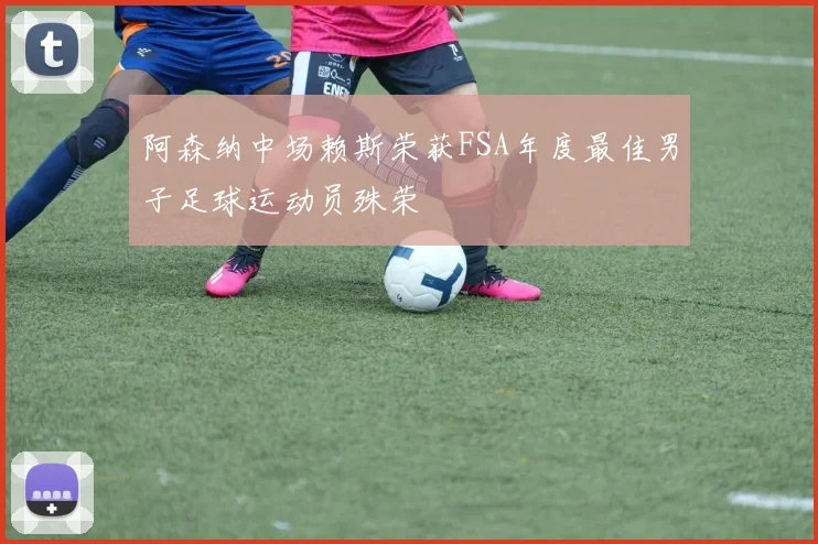 阿森纳中场赖斯荣获FSA年度最佳男子足球运动员殊荣