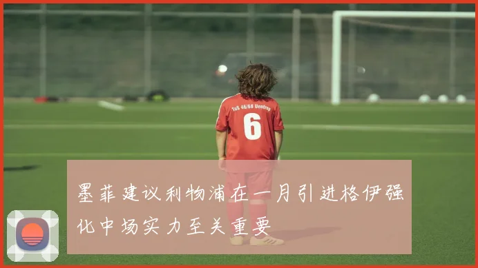 墨菲建议利物浦在一月引进格伊强化中场实力至关重要