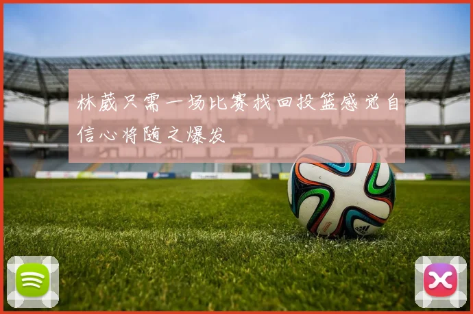 林葳只需一场比赛找回投篮感觉自信心将随之爆发