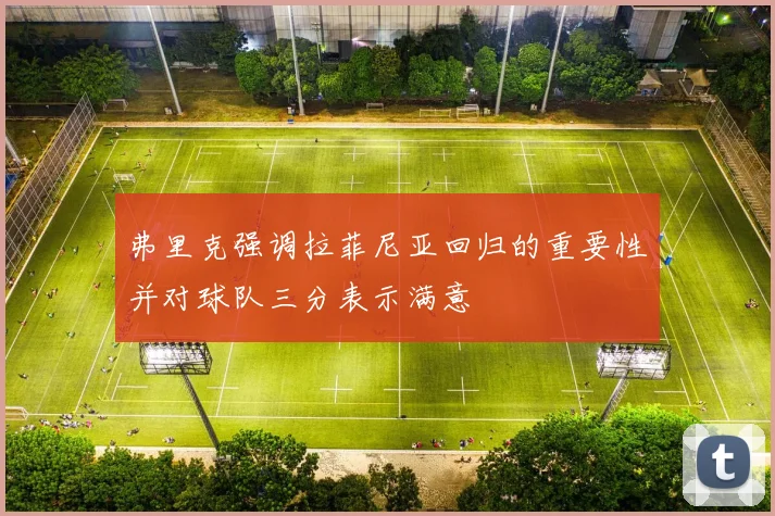 弗里克强调拉菲尼亚回归的重要性并对球队三分表示满意