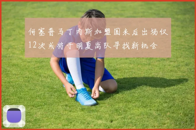 何塞普马丁内斯加盟国米后出场仅12次或将于明夏离队寻找新机会
