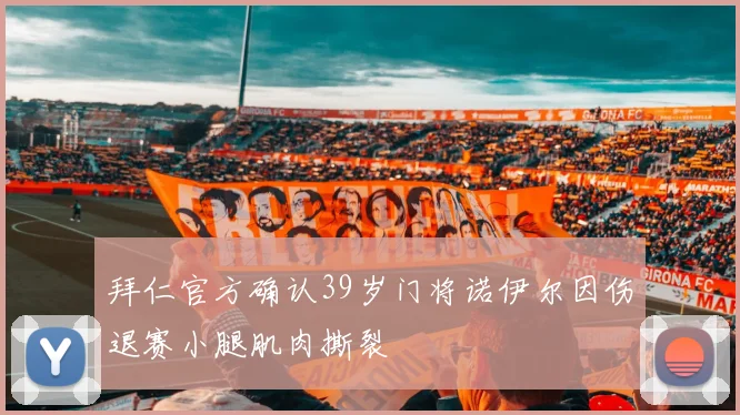 拜仁官方确认39岁门将诺伊尔因伤退赛小腿肌肉撕裂