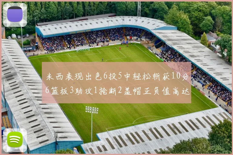 米西表现出色6投5中轻松斩获10分6篮板3助攻1抢断2盖帽正负值高达18