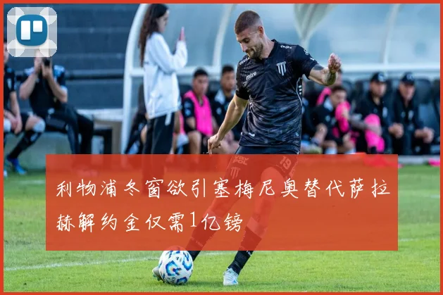 利物浦冬窗欲引塞梅尼奥替代萨拉赫解约金仅需1亿镑