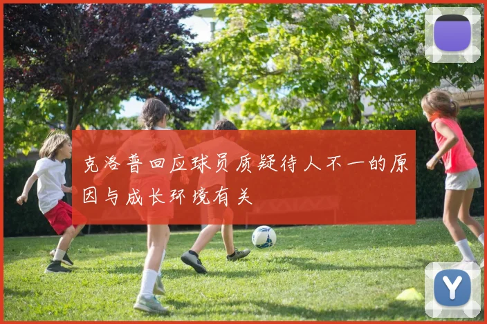 克洛普回应球员质疑待人不一的原因与成长环境有关